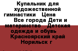Купальник для художественной гимнастики › Цена ­ 20 000 - Все города Дети и материнство » Детская одежда и обувь   . Красноярский край,Норильск г.